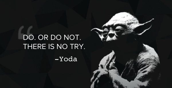 Do. Or do not. There is no try. Says Jedi Master Yoda.